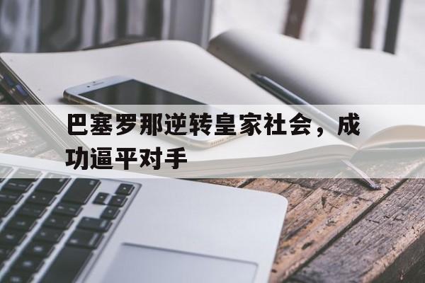 巴塞罗那逆转皇家社会，成功逼平对手