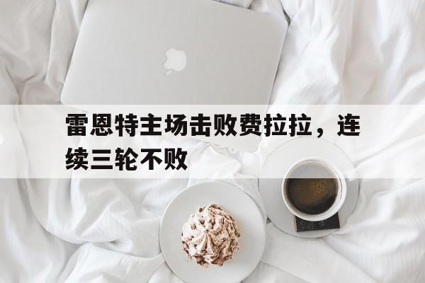 海星体育官网-雷恩特主场击败费拉拉，连续三轮不败