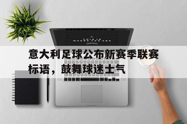 意大利足球公布新赛季联赛标语，鼓舞球迷士气