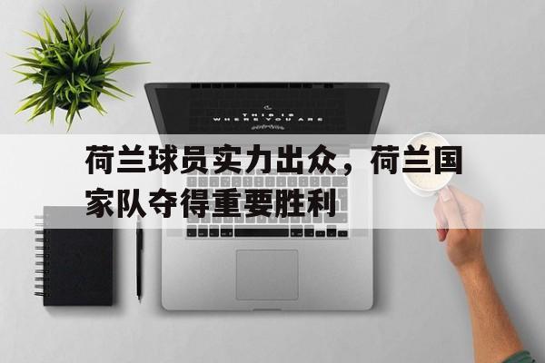 荷兰球员实力出众，荷兰国家队夺得重要胜利
